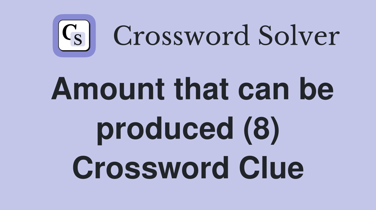Amount that can be produced (8) Crossword Clue