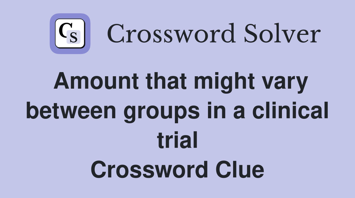 Amount that might vary between groups in a clinical trial Crossword Clue