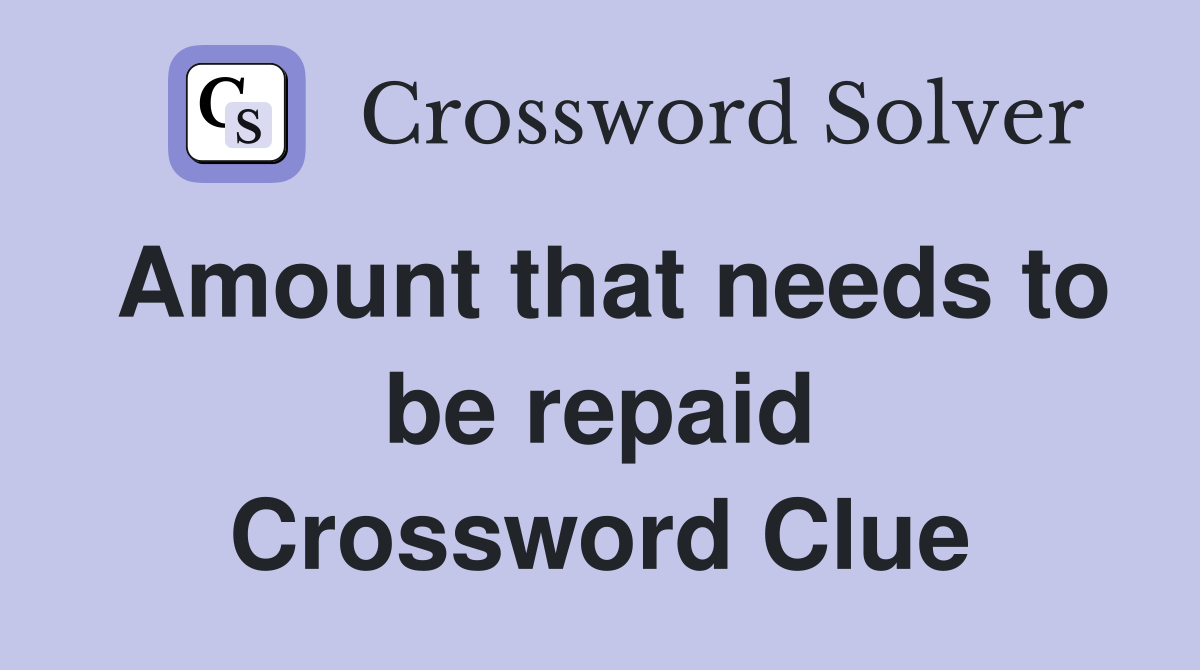 Amount that needs to be repaid Crossword Clue