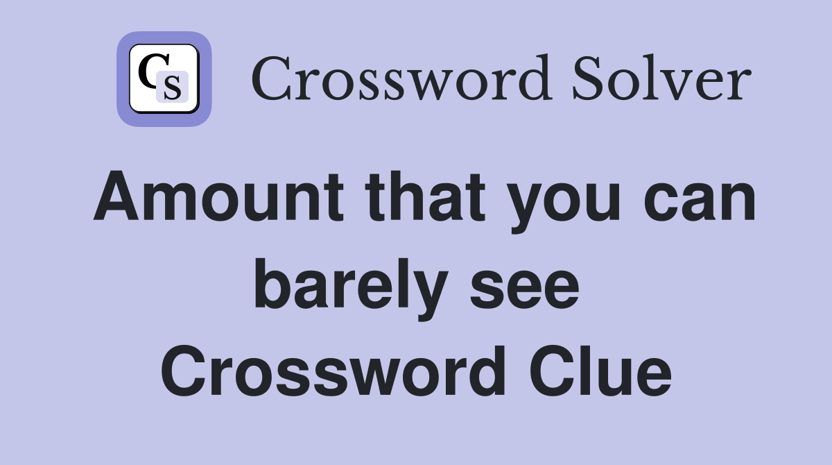 Amount that you can barely see Crossword Clue
