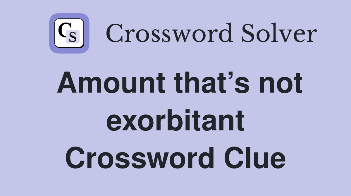 Amount that’s not exorbitant Crossword Clue
