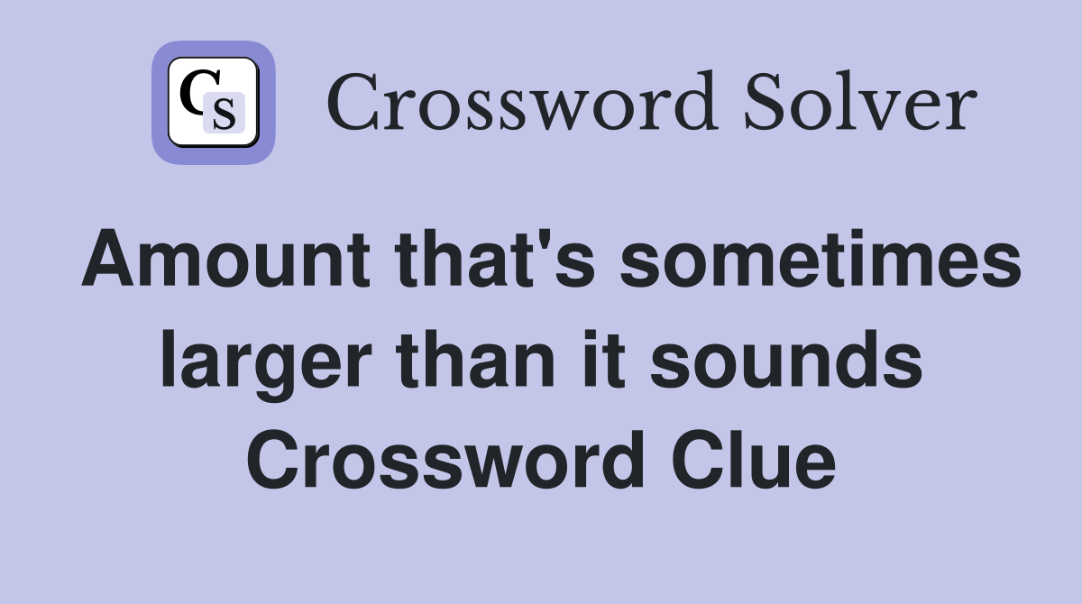 Amount that's sometimes larger than it sounds Crossword Clue