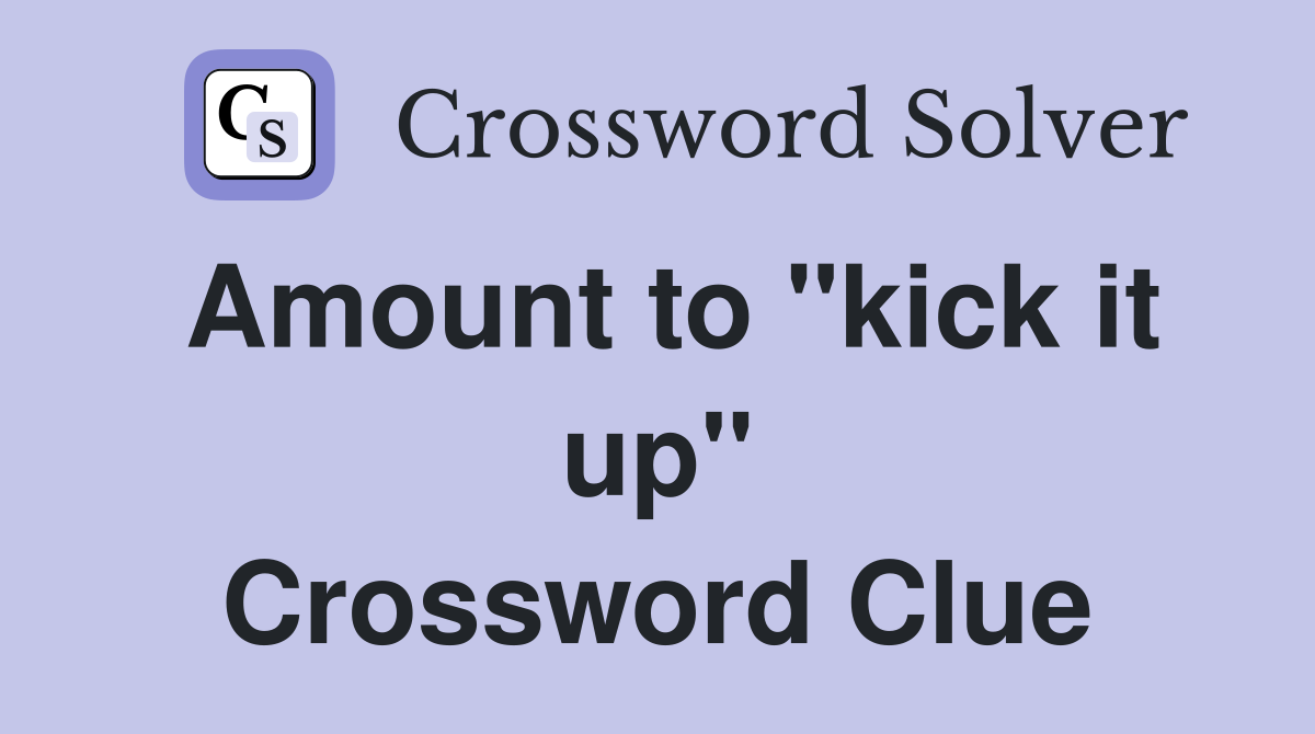 Amount to "kick it up" Crossword Clue
