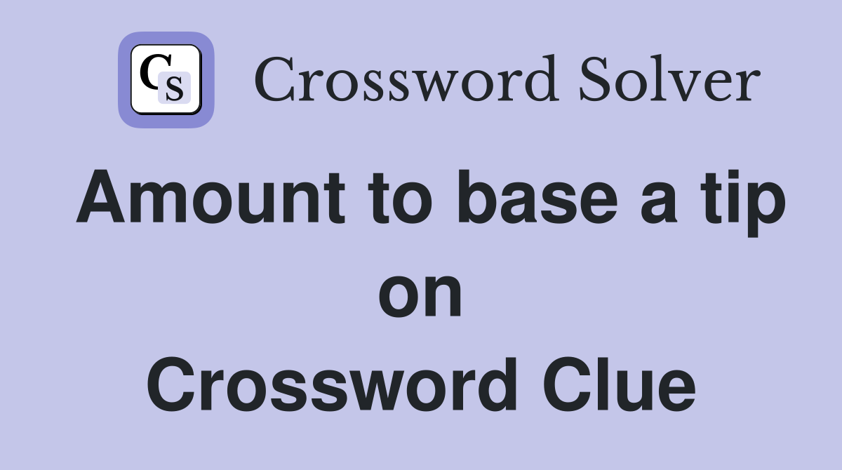 Amount to base a tip on Crossword Clue