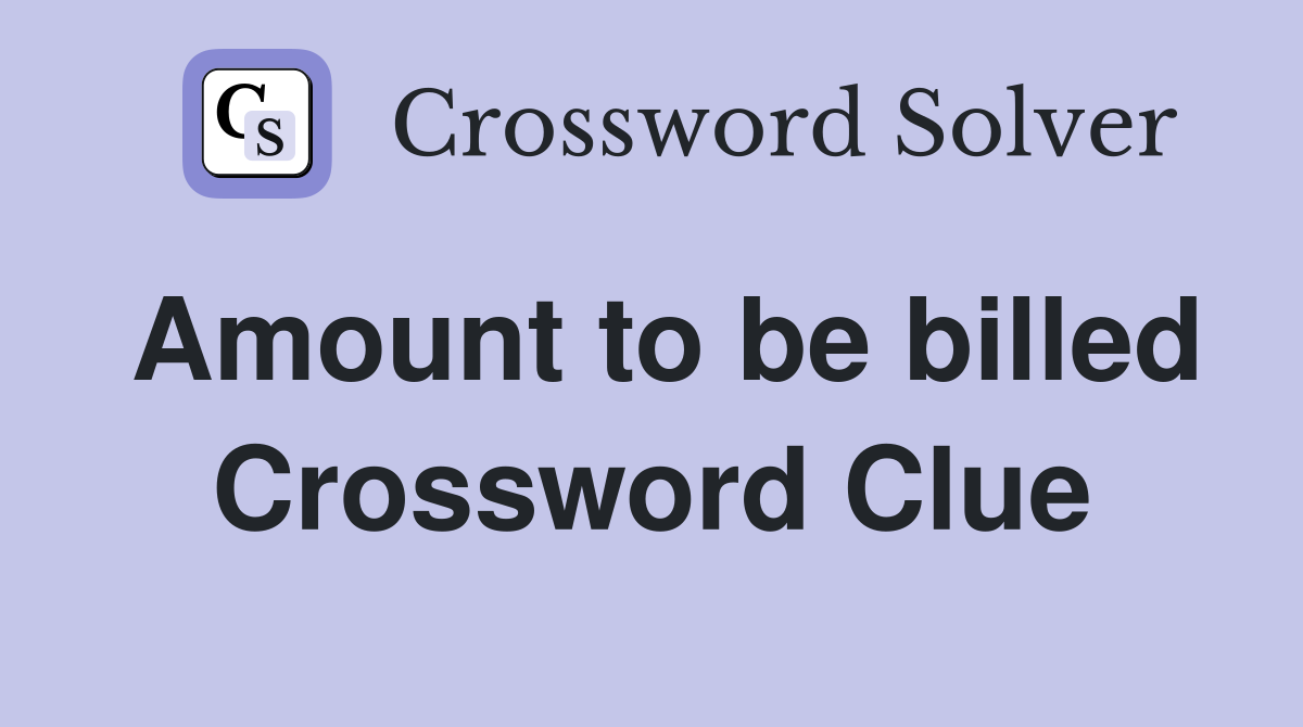 Amount to be billed Crossword Clue