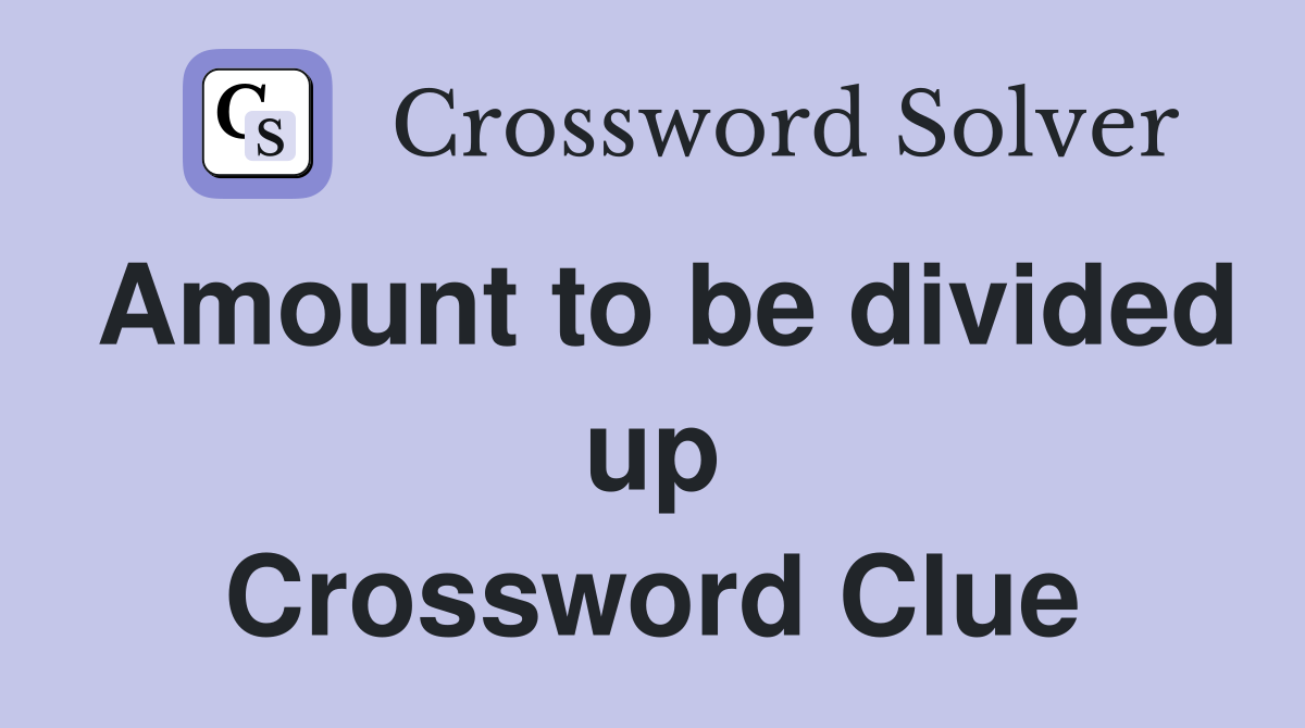 Amount to be divided up Crossword Clue