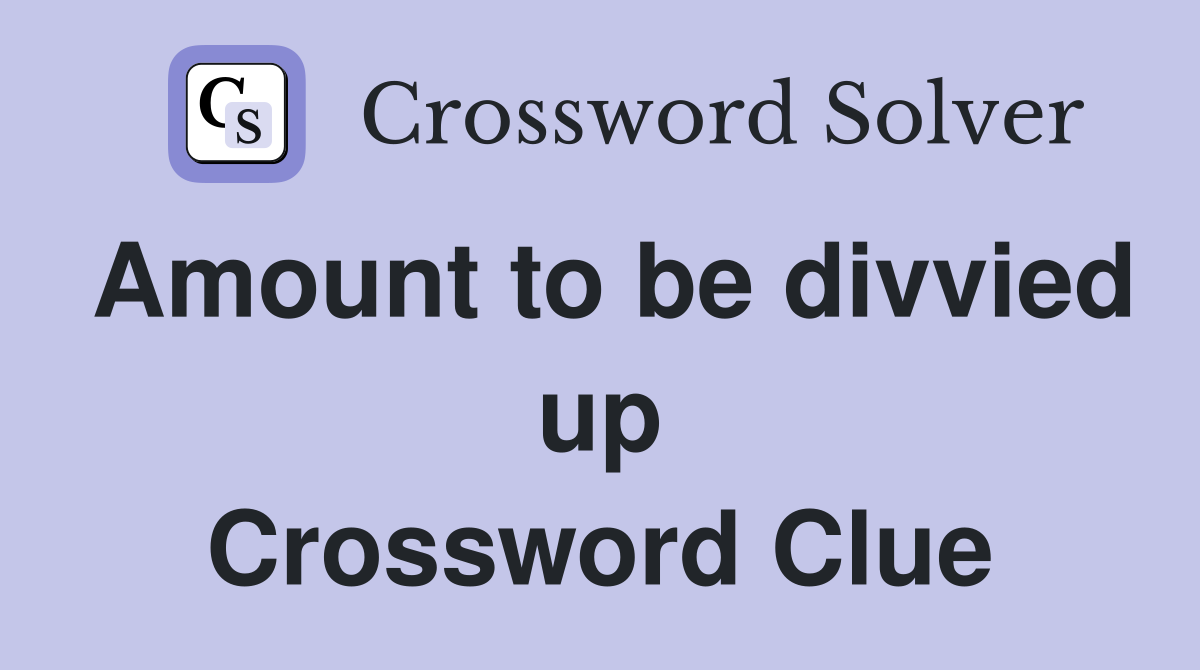Amount to be divvied up Crossword Clue