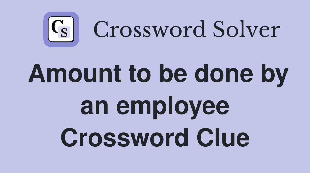 Amount to be done by an employee Crossword Clue