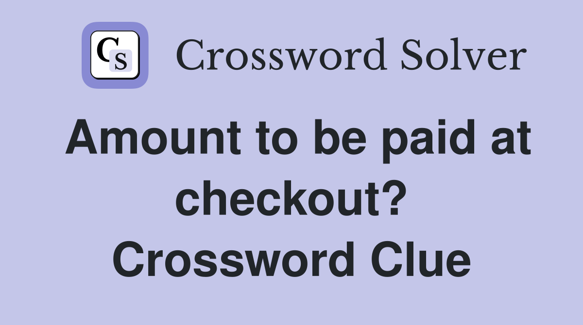 Amount to be paid at checkout? Crossword Clue