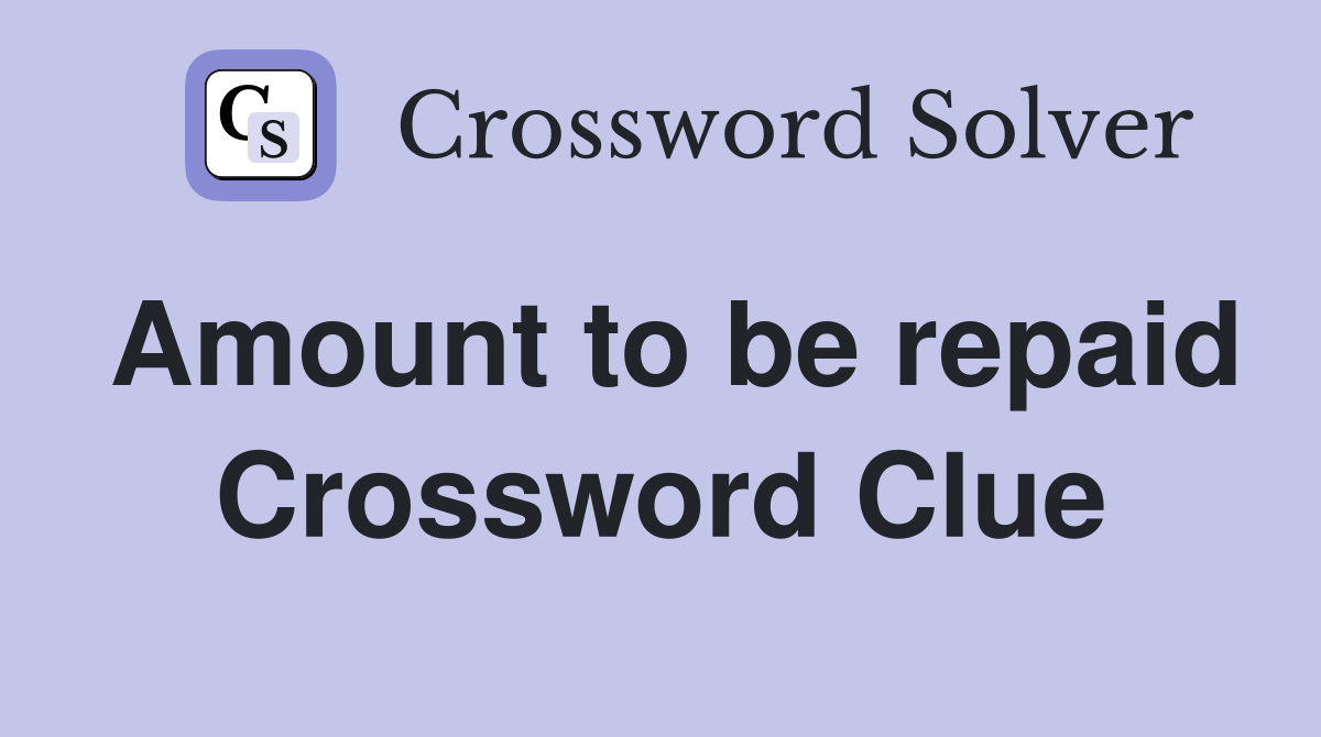 Amount to be repaid Crossword Clue