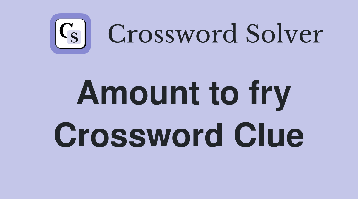 Amount to fry Crossword Clue