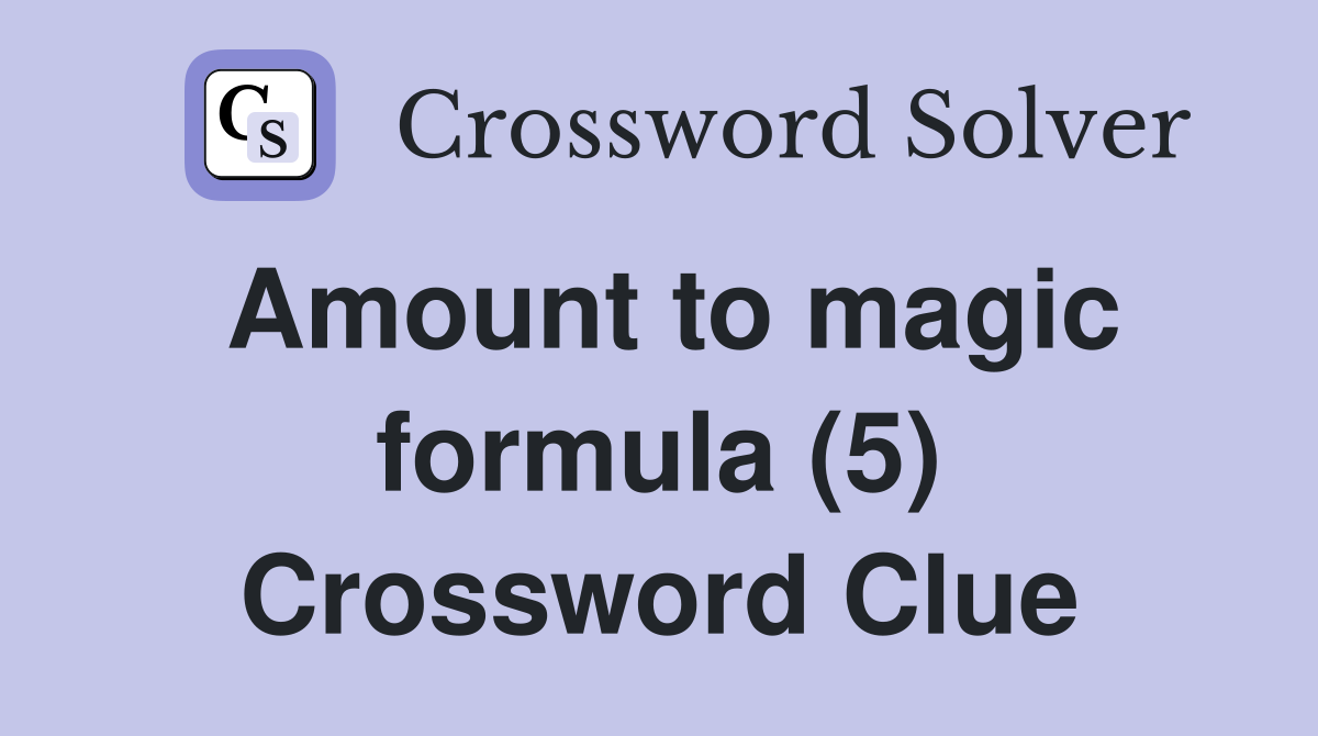 Amount to magic formula (5) Crossword Clue