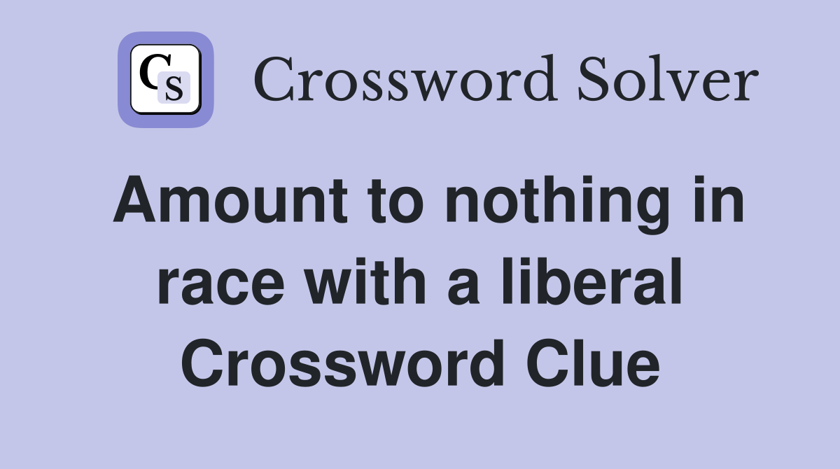 Amount to nothing in race with a liberal Crossword Clue
