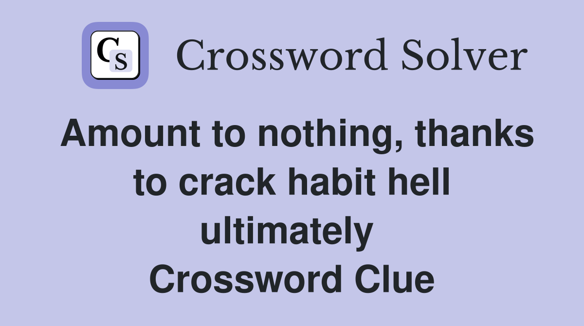 Amount to nothing, thanks to crack habit hell ultimately  Crossword Clue