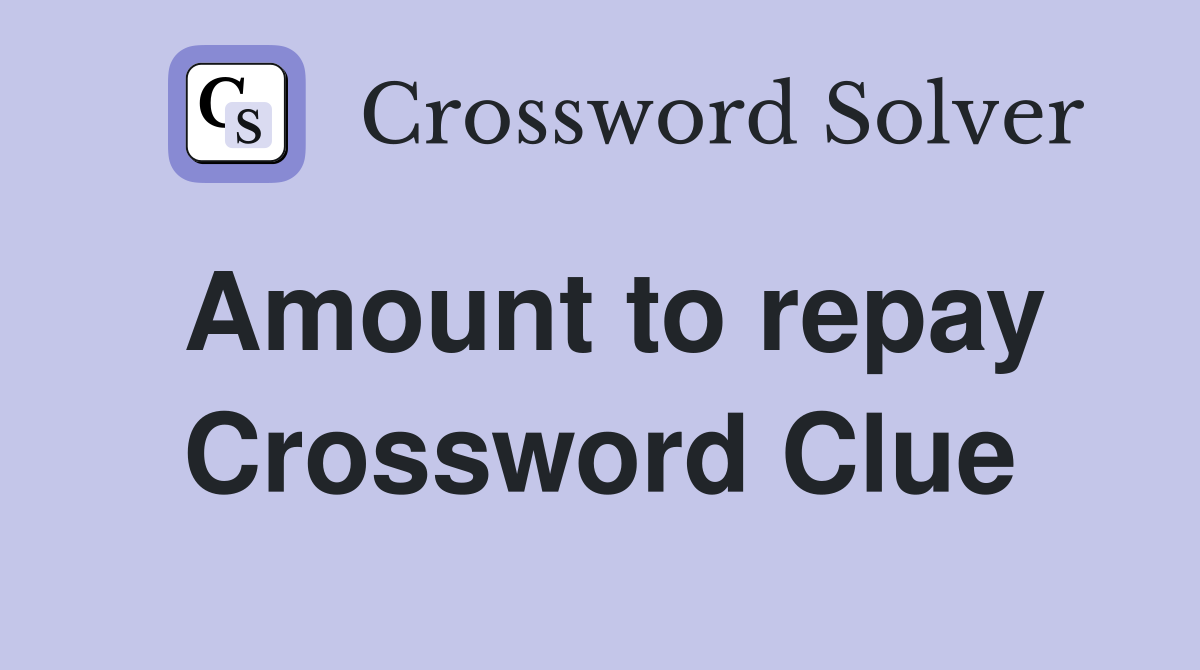 Amount to repay Crossword Clue