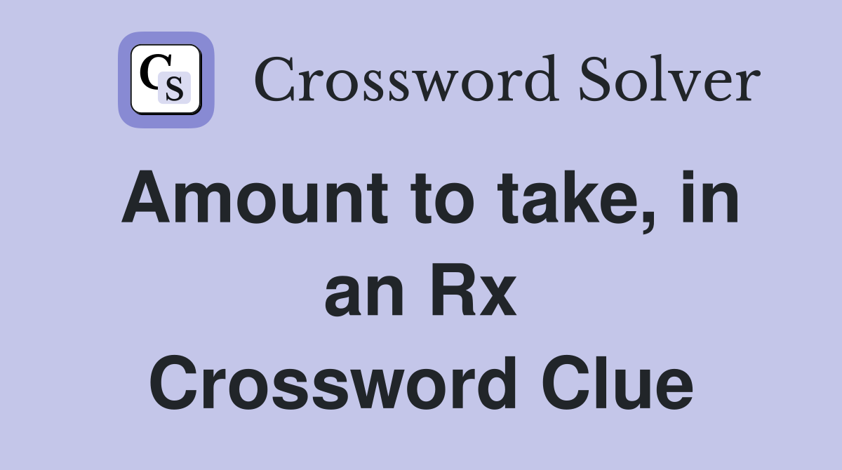 Amount to take, in an Rx Crossword Clue