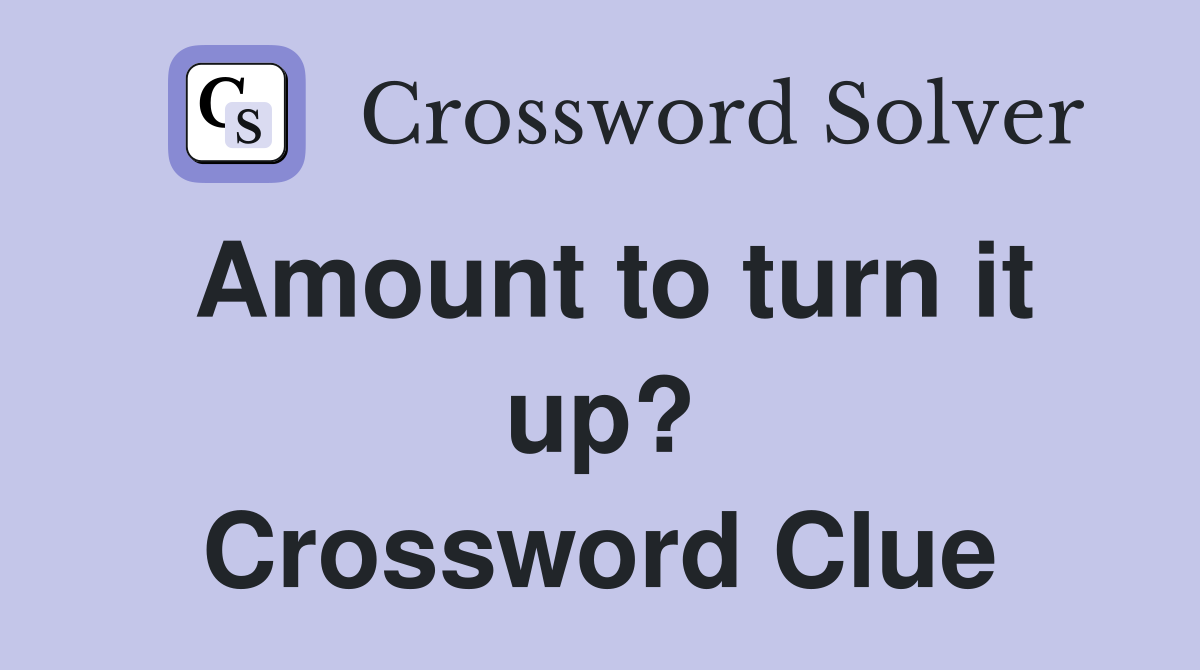 Amount to turn it up? Crossword Clue
