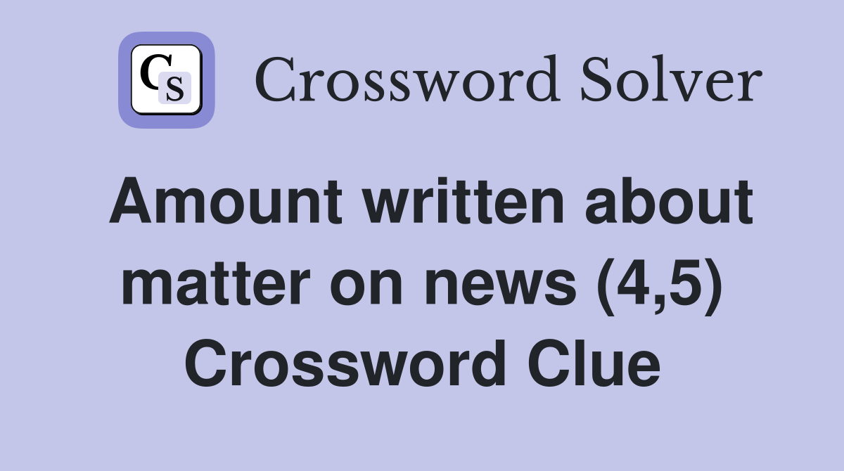 Amount written about matter on news (4,5) Crossword Clue