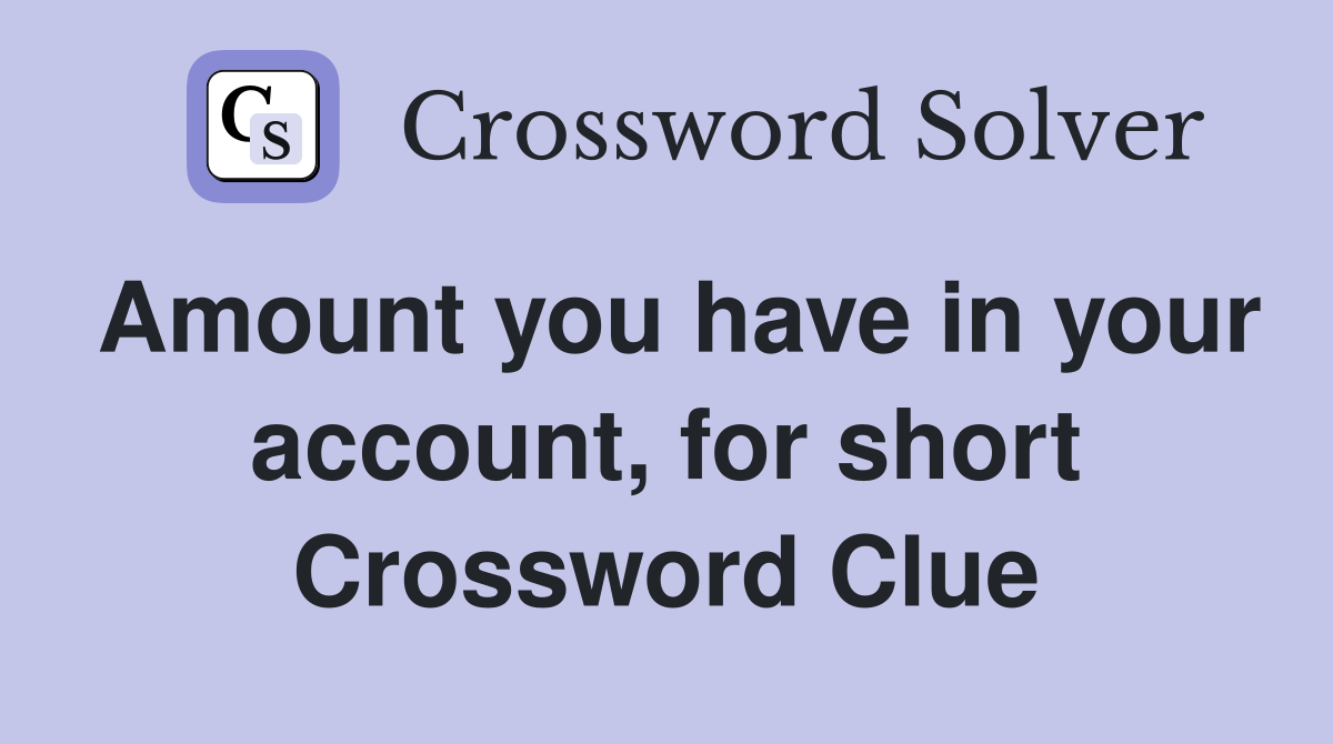 Amount you have in your account, for short Crossword Clue