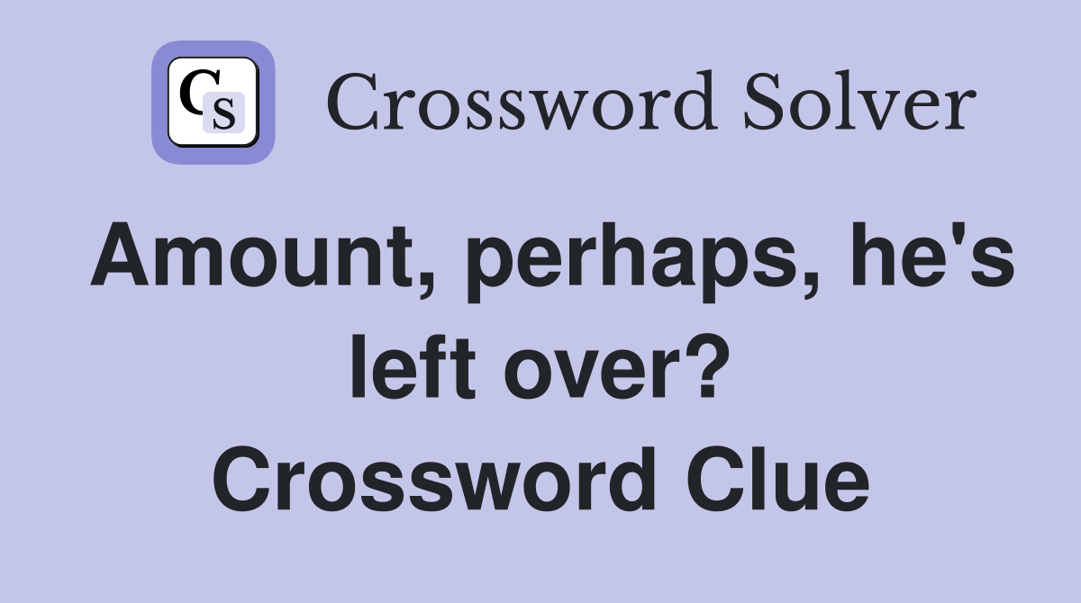 Amount, perhaps, he's left over? Crossword Clue