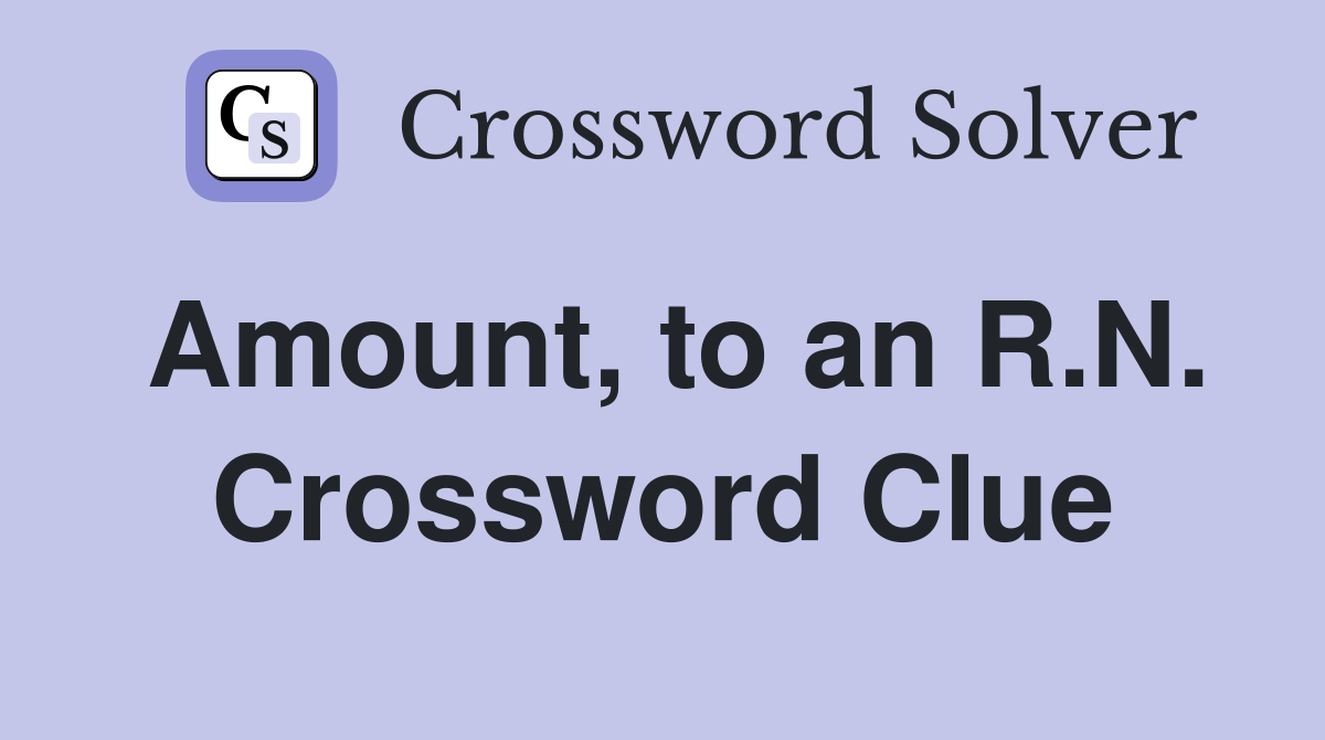 Amount, to an R.N. Crossword Clue