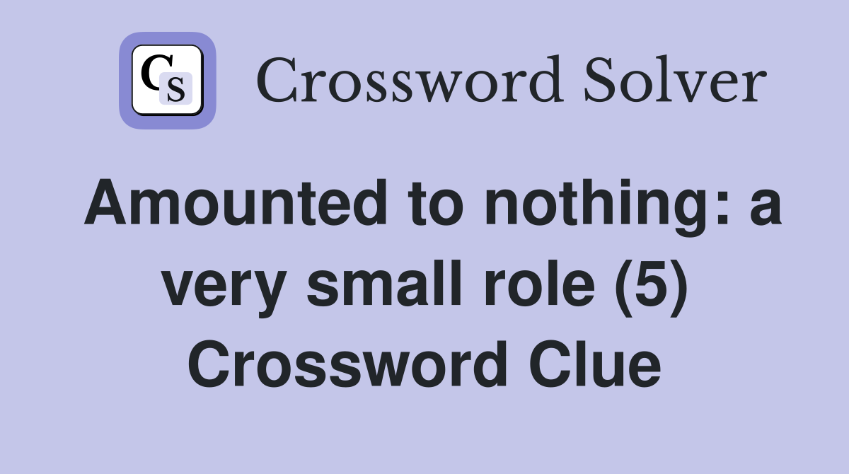 Amounted to nothing: a very small role (5) Crossword Clue