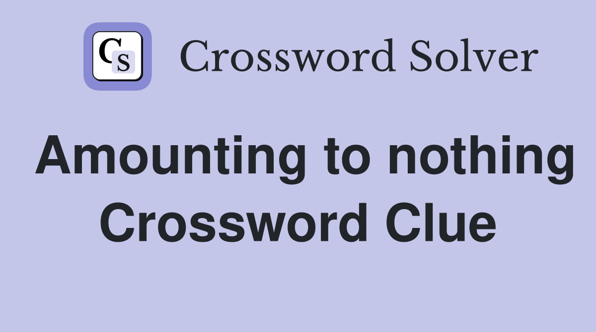 Amounting to nothing Crossword Clue