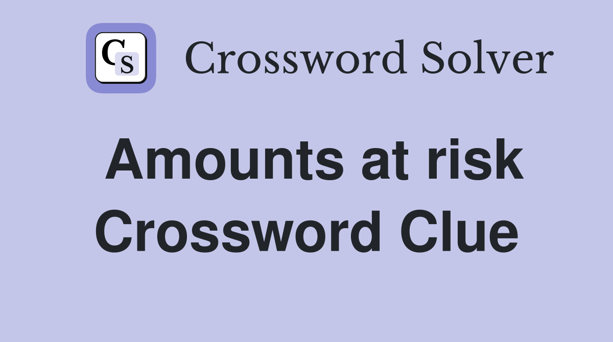 Amounts at risk Crossword Clue