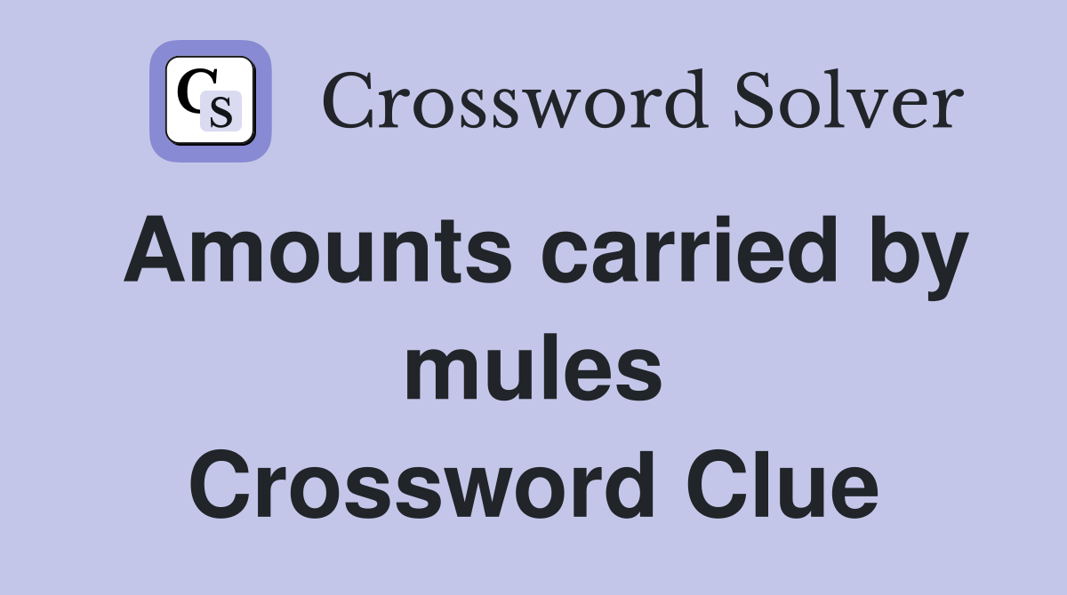 Amounts carried by mules Crossword Clue