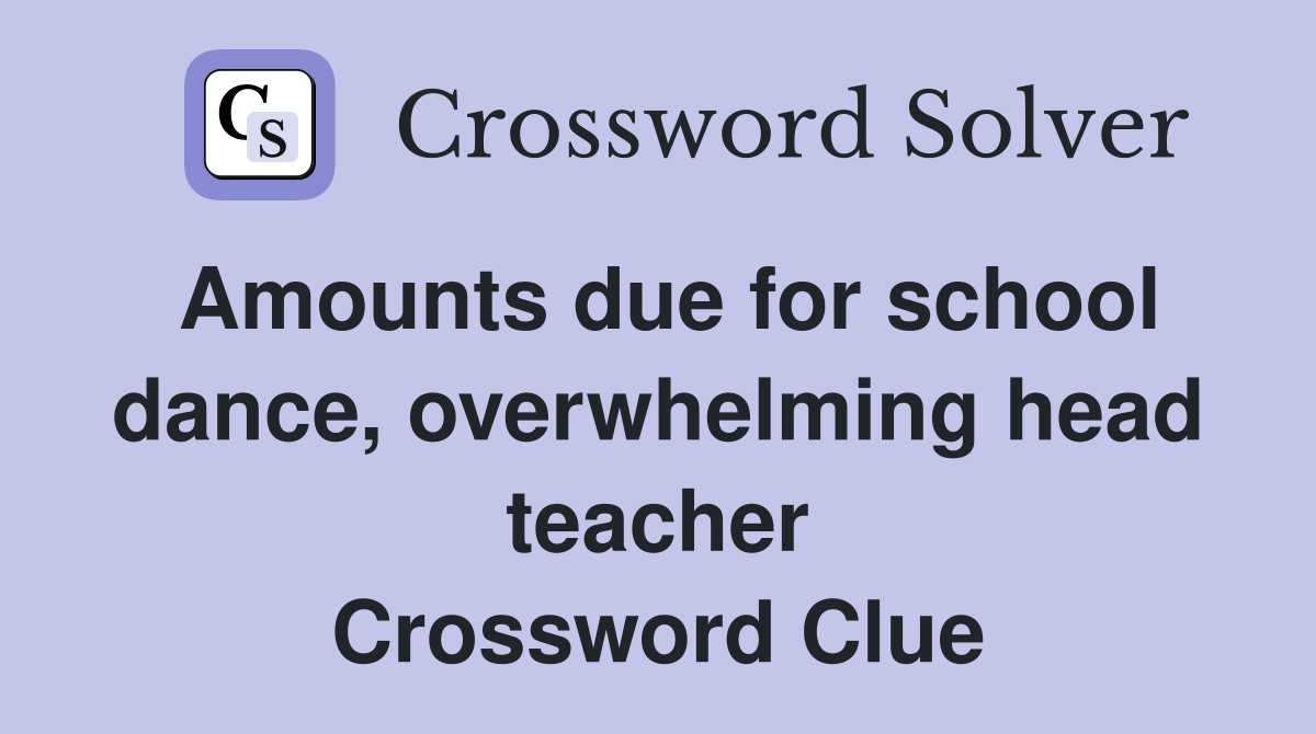 Amounts due for school dance, overwhelming head teacher Crossword Clue