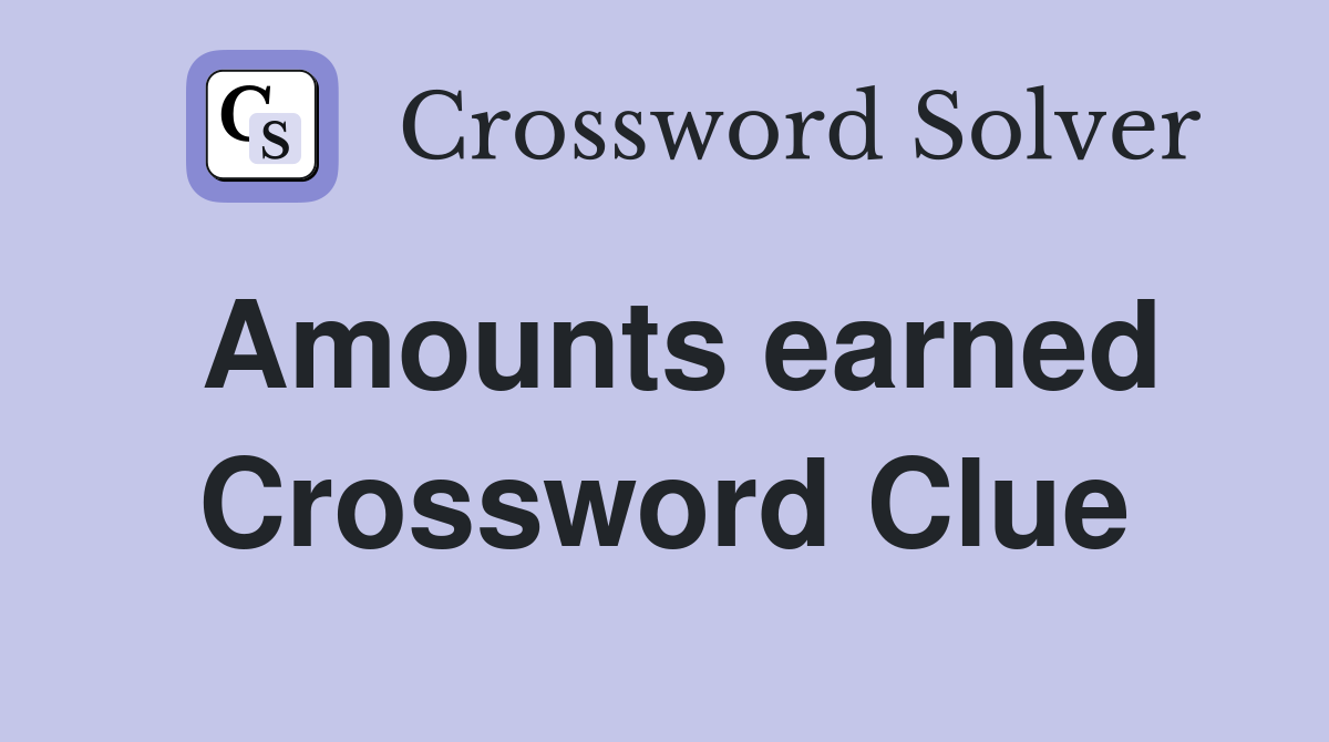 Amounts earned Crossword Clue