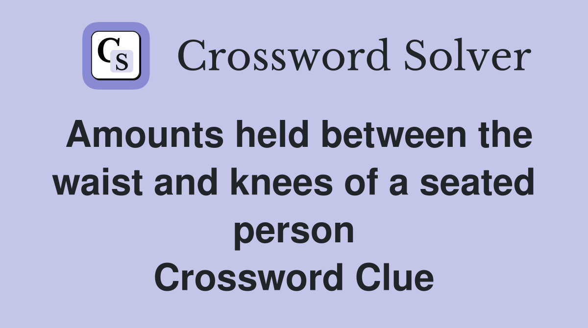 Amounts held between the waist and knees of a seated person Crossword Clue