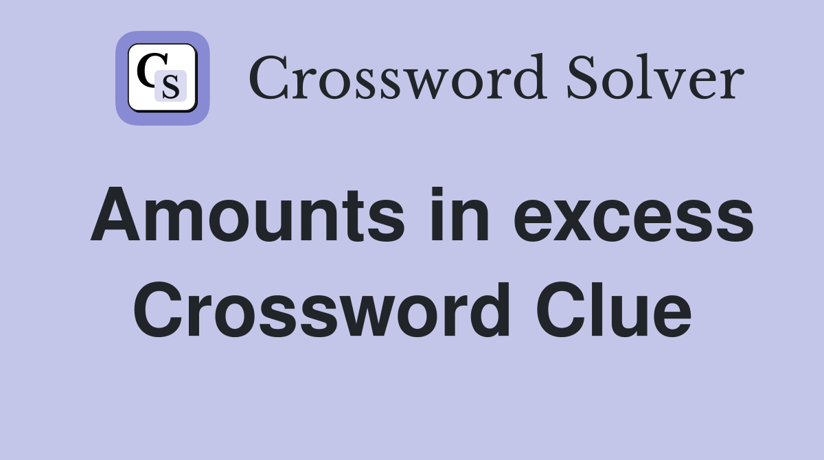 Amounts in excess Crossword Clue