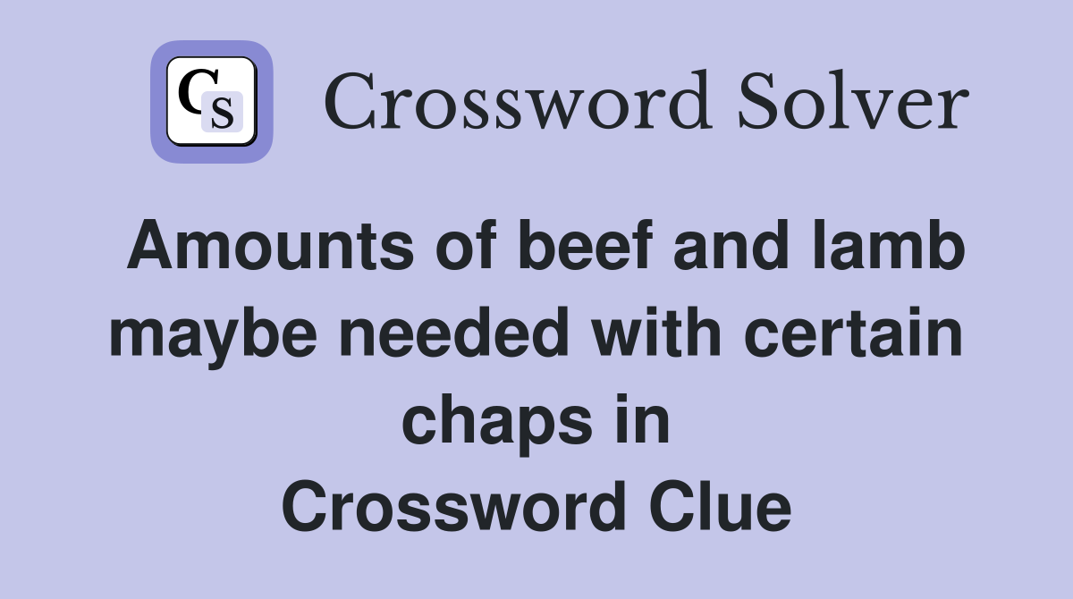 Amounts of beef and lamb maybe needed with certain chaps in Crossword Clue