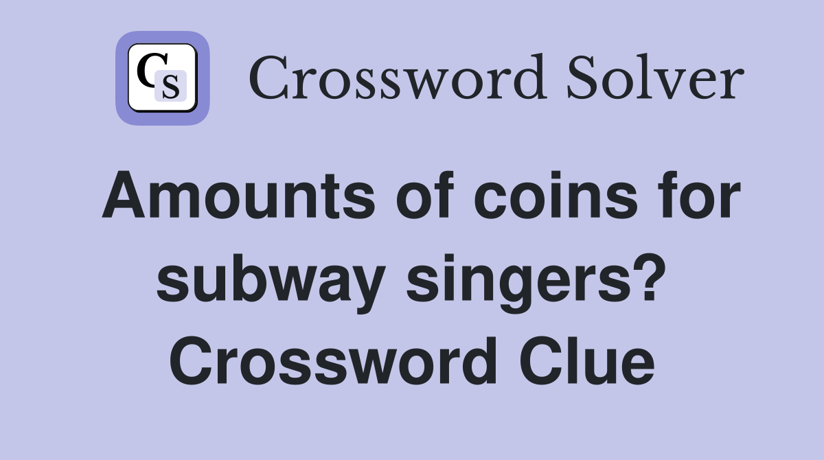 Amounts of coins for subway singers? Crossword Clue