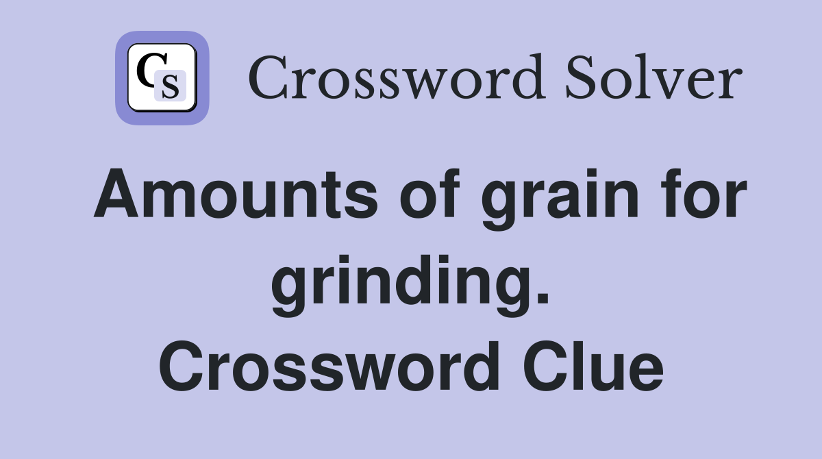 Amounts of grain for grinding. Crossword Clue