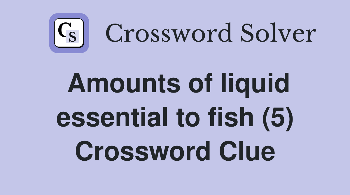 Amounts of liquid essential to fish (5) Crossword Clue
