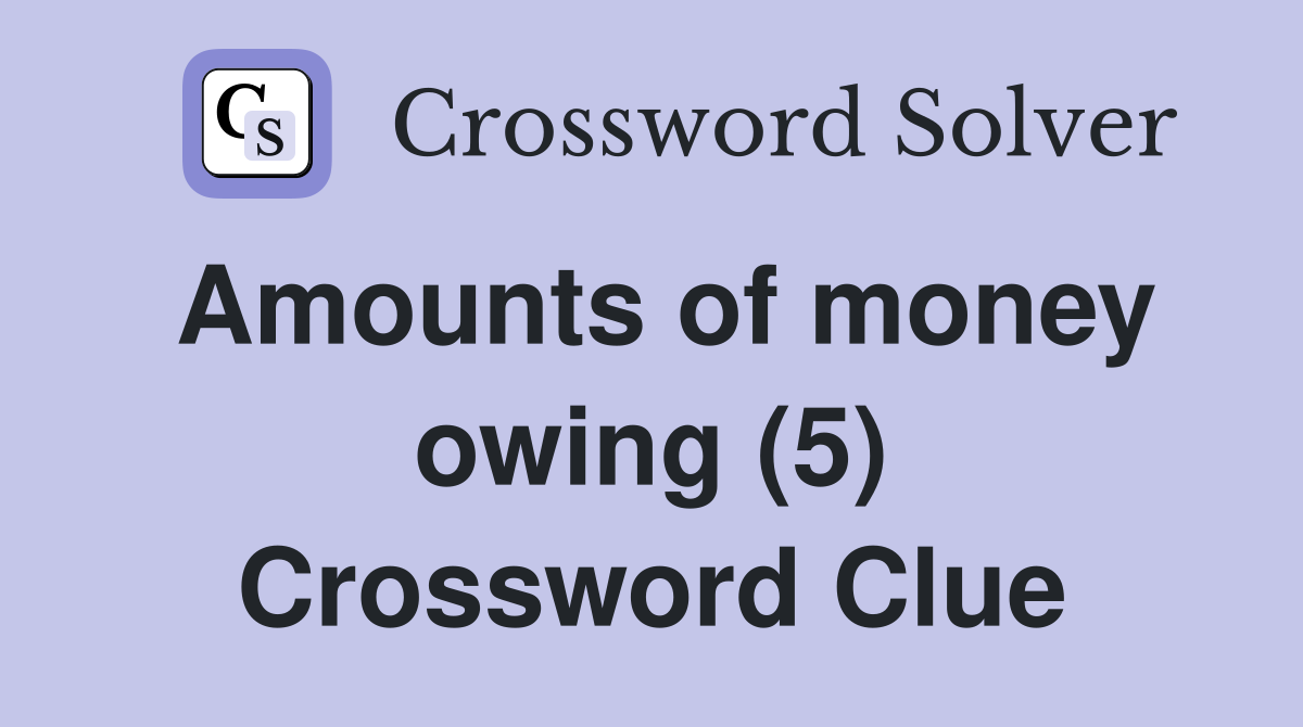 Amounts of money owing (5) Crossword Clue