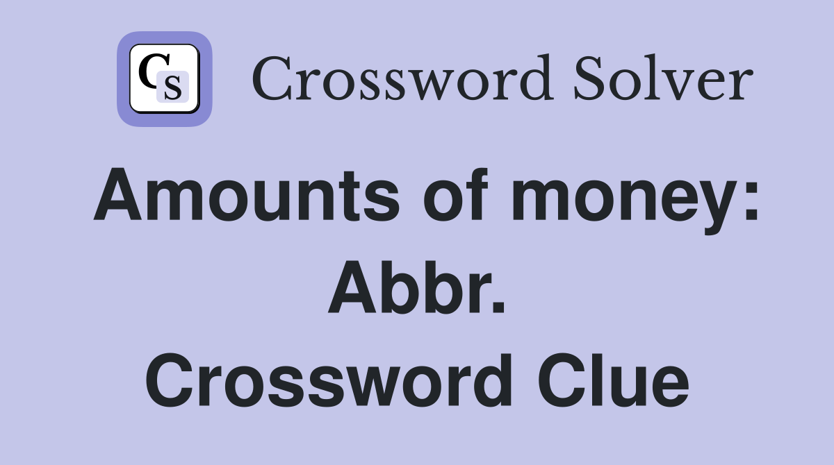 Amounts of money: Abbr. Crossword Clue
