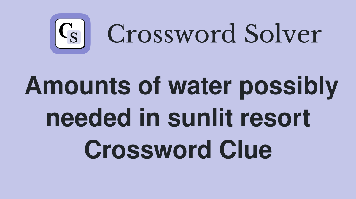 Amounts of water possibly needed in sunlit resort Crossword Clue