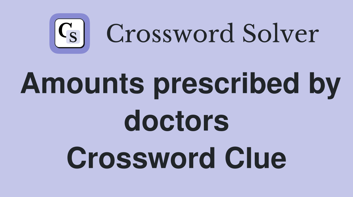Amounts prescribed by doctors Crossword Clue