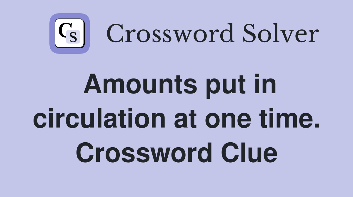 Amounts put in circulation at one time. Crossword Clue
