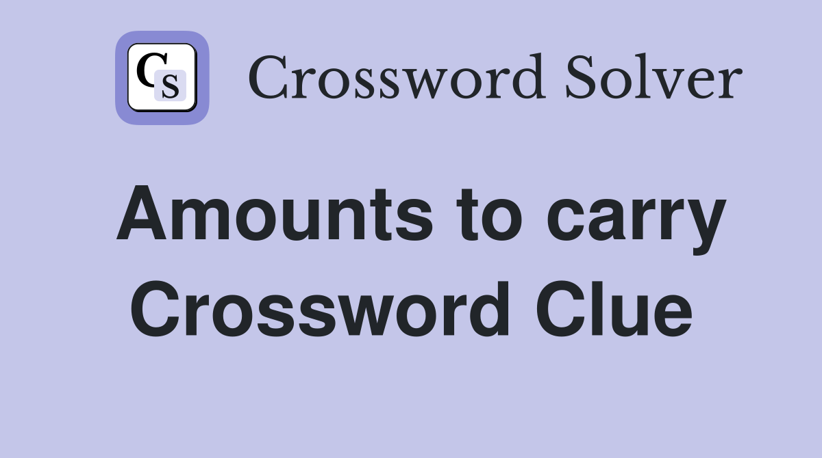 Amounts to carry Crossword Clue