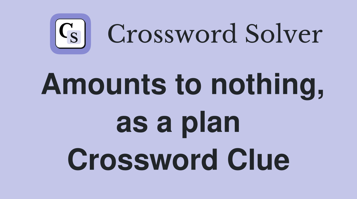 Amounts to nothing, as a plan Crossword Clue
