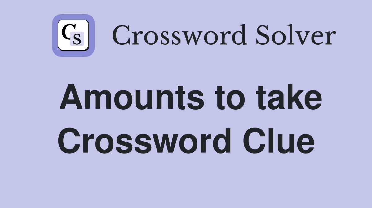 Amounts to take Crossword Clue