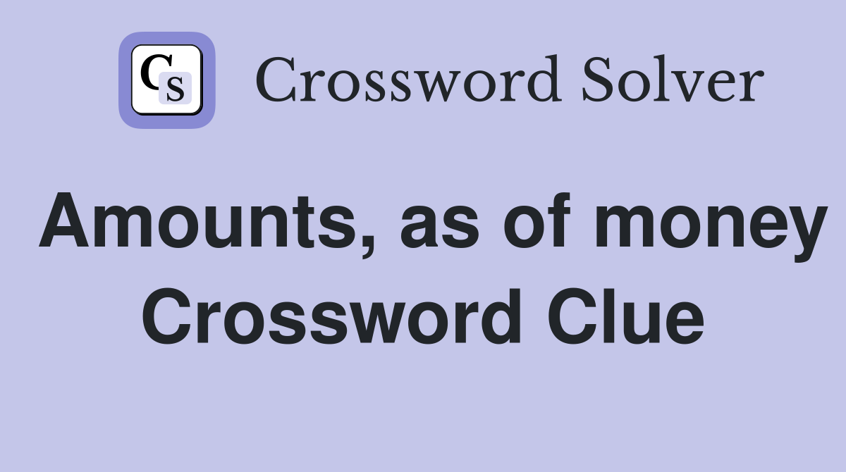Amounts, as of money Crossword Clue