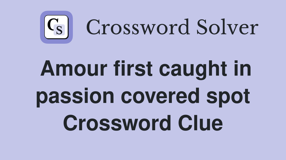 Amour first caught in passion covered spot Crossword Clue