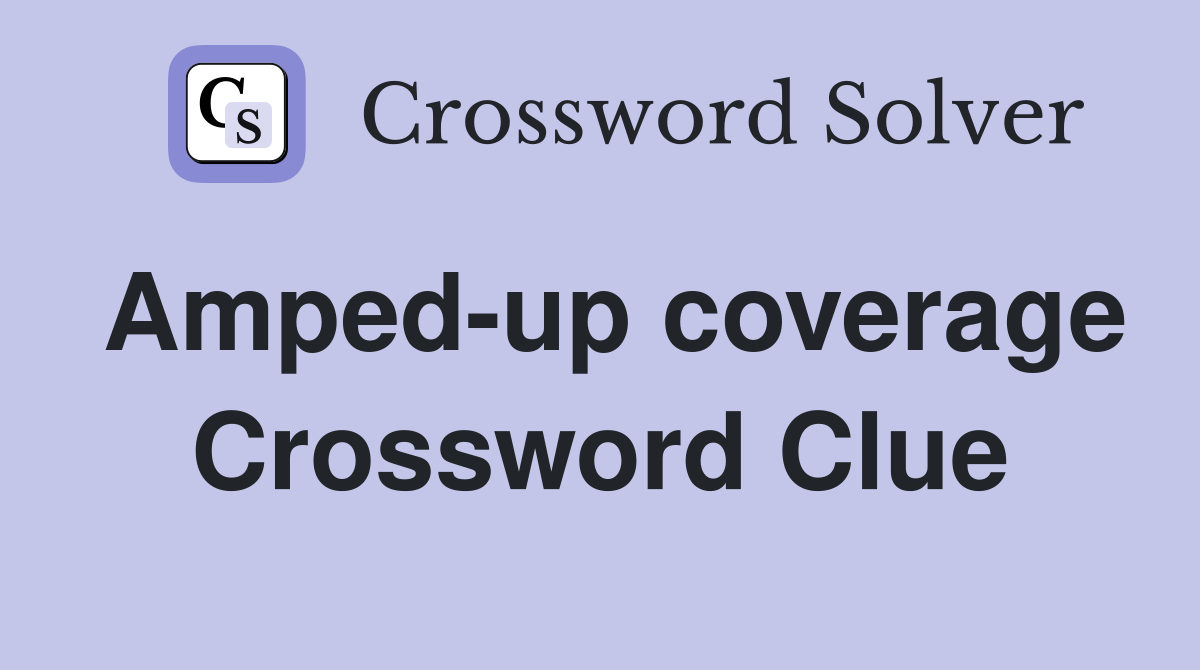 Amped-up coverage Crossword Clue