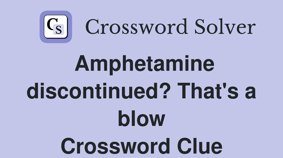 Amphetamine discontinued? That's a blow Crossword Clue