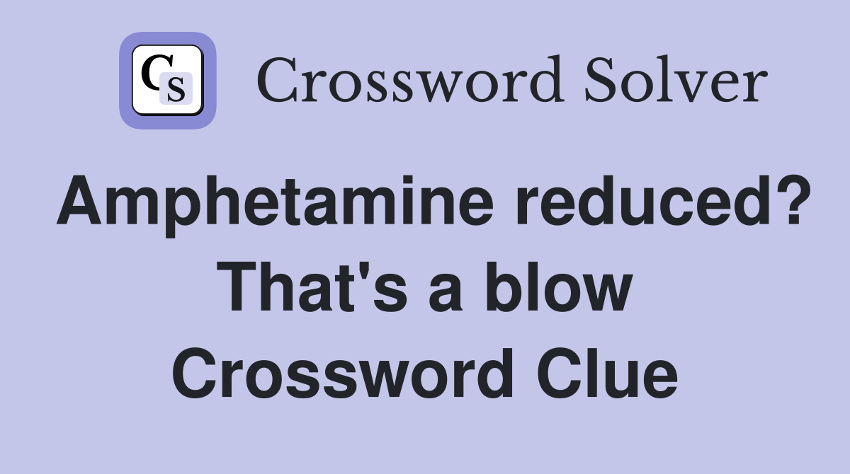 Amphetamine reduced? That's a blow Crossword Clue